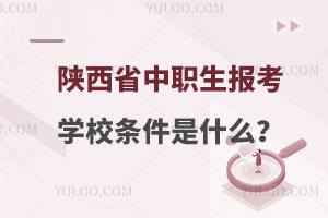 陕西省中职生报考学校条件是什么？