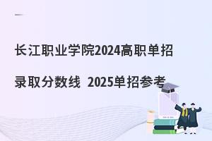 长江职业学院2024高职单招录取分数线，2025单招参考