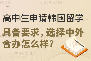 高中生申请韩国留学要具备哪些要求？选择中外合办怎么样？