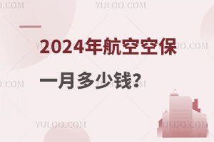 2024年航空空保一月多少钱？