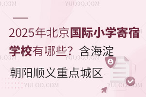 2025年北京国际小学寄宿学校有哪些？含海淀、朝阳、顺义重点城区