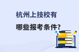 杭州上技校有哪些报考条件?