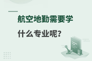 航空地勤需要学哪些专业呢?专业介绍！