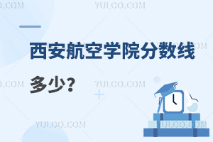 西安航空学院分数线多少？附:分数线内容详解!