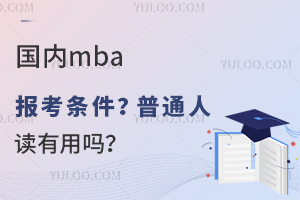 国内mba报考条件？普通人读有用吗？