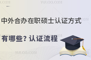 中外合办在职硕士认证方式有哪些？认证流程