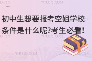 初中生想要报考空姐学校条件是什么呢?考生必看！