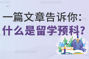 一篇文章告诉你：什么是留学预科？适合哪些学生？主要学习什么？