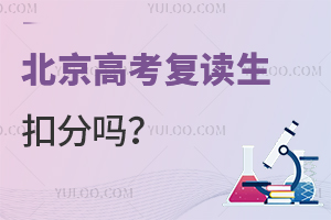 北京高考复读生扣分吗？附高考复读政策说明以及复读学校推荐