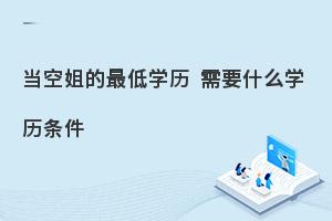 当空姐有什么学历要求?学历低可以当空姐吗?