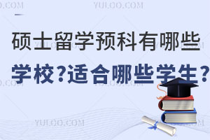 硕士留学预科有哪些学校？适合哪些学生？