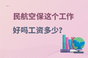 民航空保这个工作好吗工资多少？附就业薪资