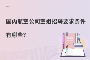 国内航空公司空姐招聘要求有哪些?各航司要求分享！