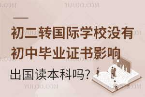 初二转国际学校没有初中毕业证书，影响出国读本科吗？