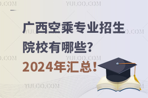 广西空乘专业招生院校有哪些?2024年汇总！