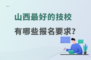 山西最好的技校有哪些报名要求？