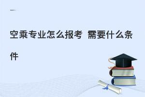 报考空乘专业需要什么条件?有哪些规定？