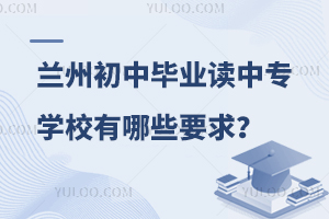 兰州初中毕业可以读的中专学校有哪些要求？