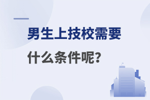 男生上技校需要什么条件呢？