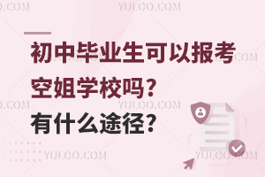 初中毕业生可以报考空姐学校吗?有什么途径?