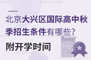 北京大兴区国际高中秋季招生条件有哪些？附开学时间