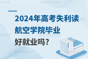 2024年高考失利读航空学院毕业好就业吗?