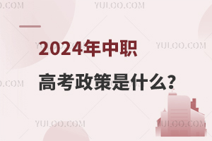 2024年中职高考政策是什么？