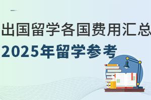 出国留学费用一览表，各国留学费用汇总（2025年留学参考）