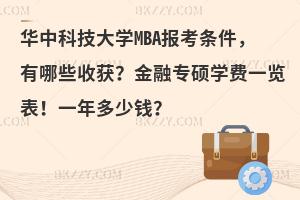 华中科技大学MBA报考条件，有哪些收获？金融专硕学费一览表！一年多少钱？