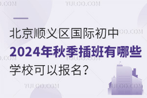 北京顺义区国际初中2024年秋季插班有哪些学校可以报名？