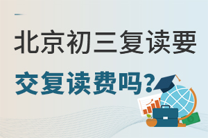 2024-2025学年北京初三复读要交复读费吗？一文了解初三复读学费