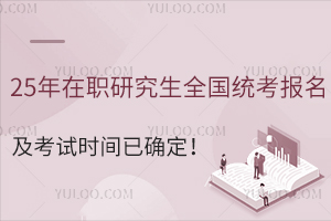 25年在职研究生全国统考报名及考试时间已确定！