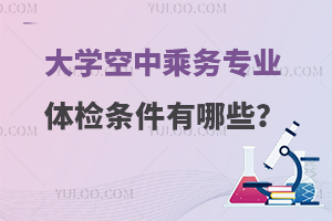 大学空中乘务专业体检条件有哪些?考生必看！