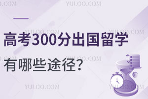 高考300分出国留学有哪些途径？