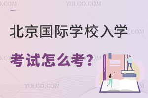 北京国际学校入学考试怎么考？