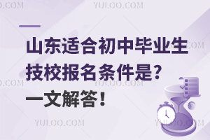 山东适合初中毕业生的技校报名条件是什么?一文解答！