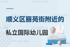 顺义区丽苑街附近的私立国际幼儿园学费、硬件设施、入园要求大盘点