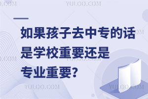 如果孩子去中专的话，是学校重要还是专业重要？