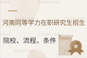 河南同等学力在职研究生招生院校、报名流程、报名条件汇总