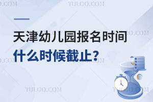 2024年秋季招生，天津幼儿园报名时间什么时候截止？