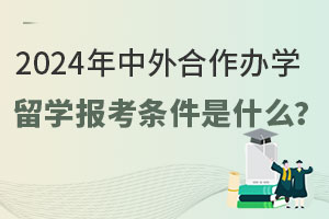 2024年中外合作办学留学报考条件是什么？