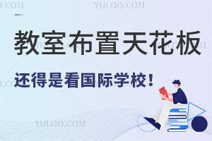 教室布置天花板还得看国际学校！附北京、天津、海南、成都国际学校开学教室内景图