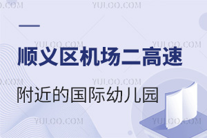 顺义区机场二高速附近的国际幼儿园开设情况介绍（含学费、入园条件）