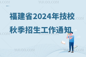 福建省人力资源和社会保障厅办公室关于做好2024年技工院校秋季招生工作的通知