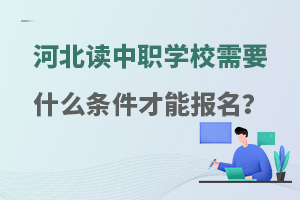 河北读中职学校需要什么条件才能报名？