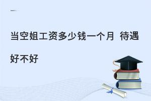 空姐工资待遇标准是怎样的?空姐有什么福利待遇?