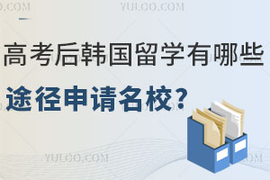 高考后韩国留学有哪些途径可以申请名校？