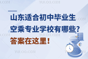 山东适合初中毕业生的空乘专业学校有哪些?答案在这里！