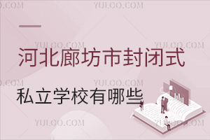 2024-2025年河北廊坊市封闭式私立学校有哪些，有正规学籍可中高考？