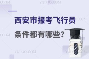 西安市报考飞行员条件都有哪些?点击查看！